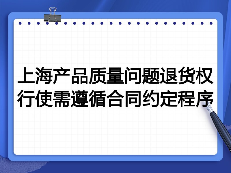 上海产品质量问题退货权行使需遵循合同约定程序