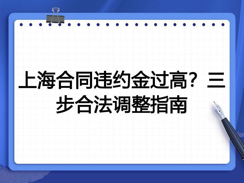 上海合同违约金过高？三步合法调整指南
