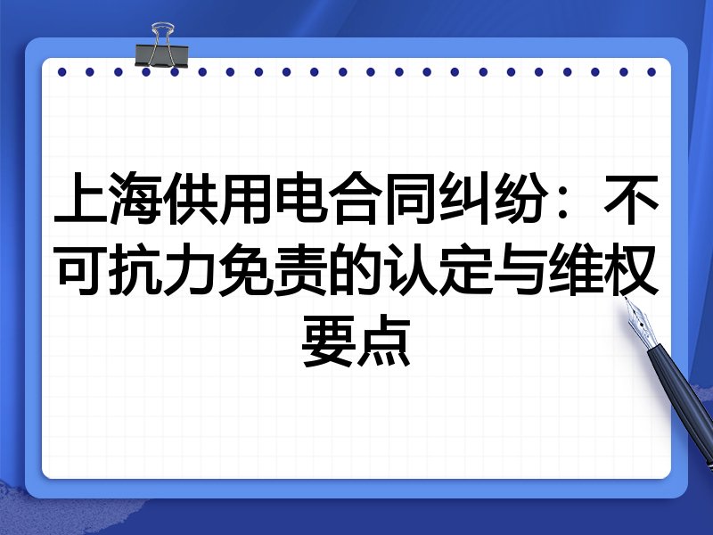 上海供用电合同纠纷:不可抗力免责的认定与维权要点