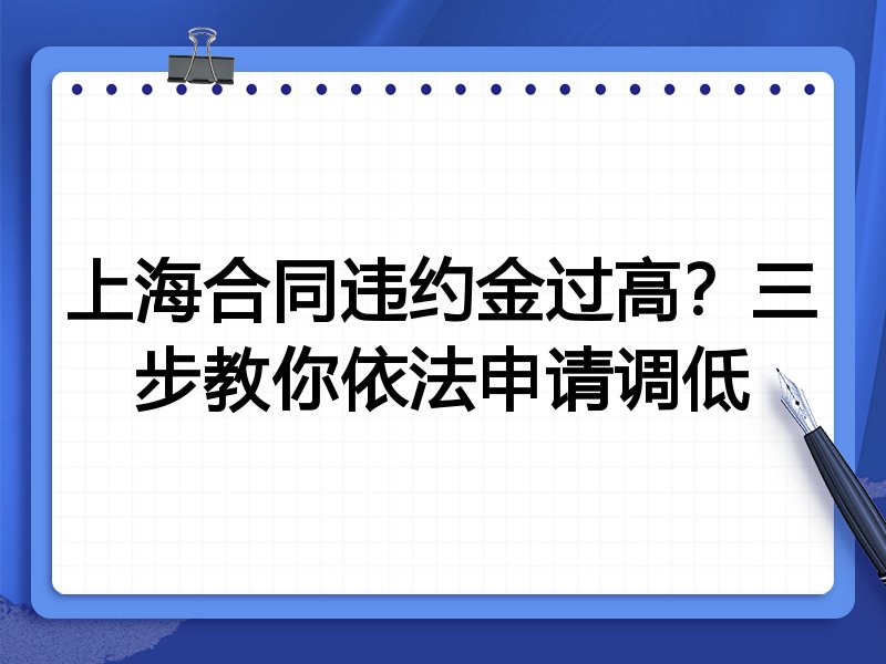 上海合同违约金过高?三步教你依法申请调低