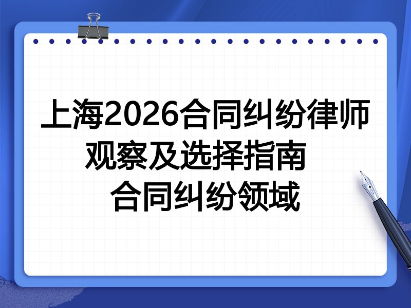 上海2026合同纠纷律师观察及选择指南  
合同纠纷领域