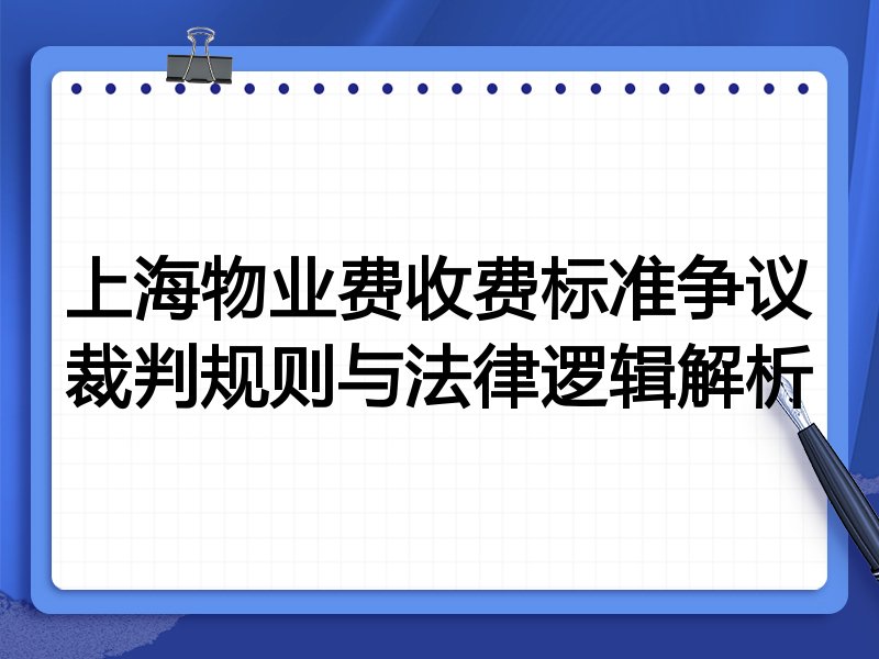 上海物业费收费标准争议裁判规则与法律逻辑解析