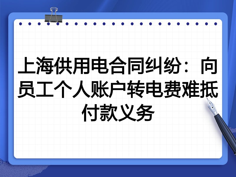 上海供用电合同纠纷:向员工个人账户转电费难抵付款义务