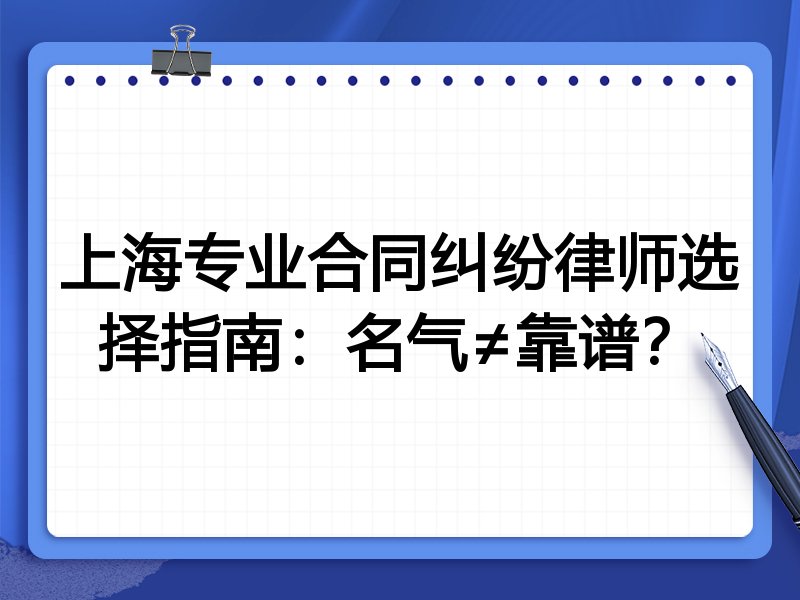 上海专业合同纠纷律师选择指南：名气≠靠谱？