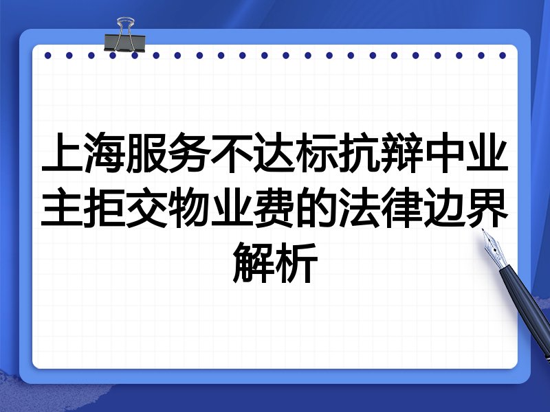 上海服务不达标抗辩中业主拒交物业费的法律边界解析