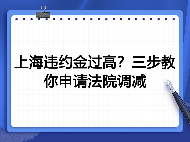 上海违约金过高?三步教你申请法院调减