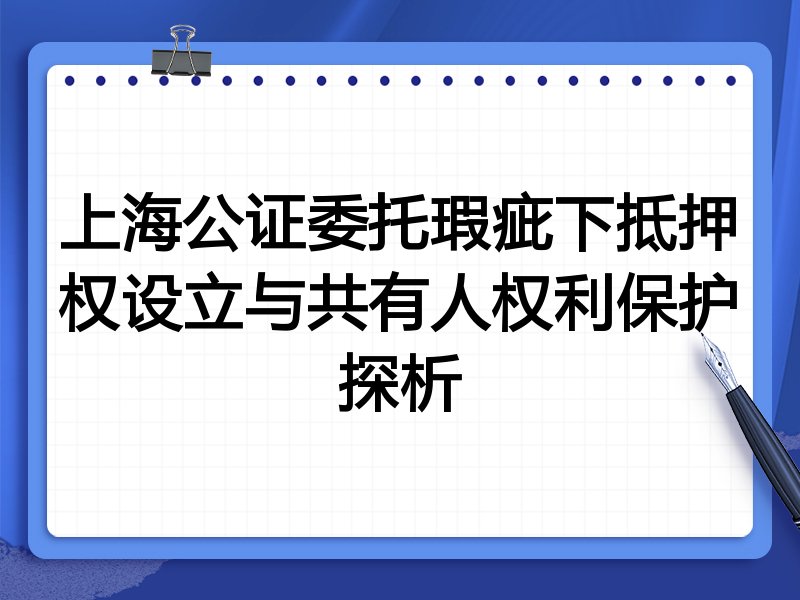 上海公证委托瑕疵下抵押权设立与共有人权利保护探析