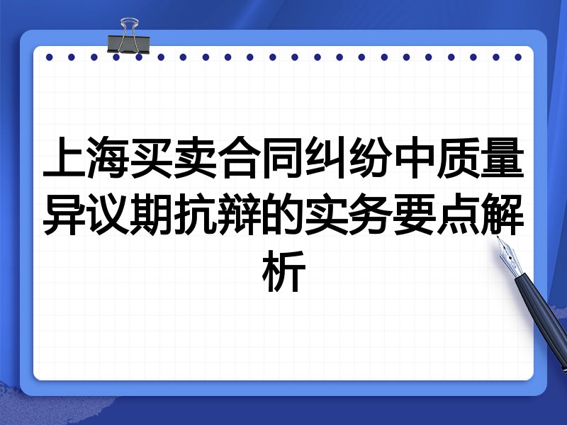 上海买卖合同纠纷中质量异议期抗辩的实务要点解析