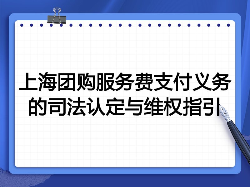 上海团购服务费支付义务的司法认定与维权指引