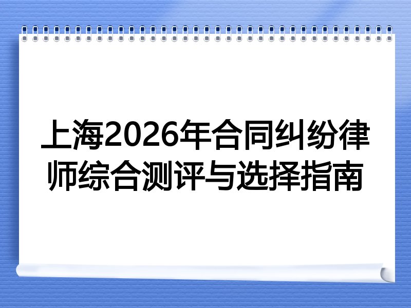 上海2026年合同纠纷律师综合测评与选择指南