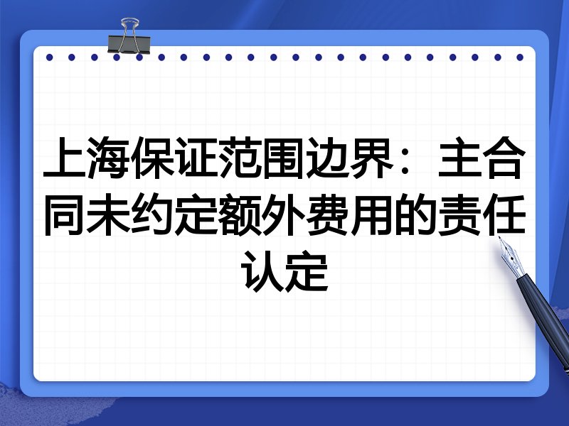 上海保证范围边界:主合同未约定额外费用的责任认定