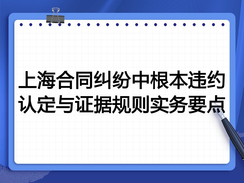 上海合同纠纷中根本违约认定与证据规则实务要点