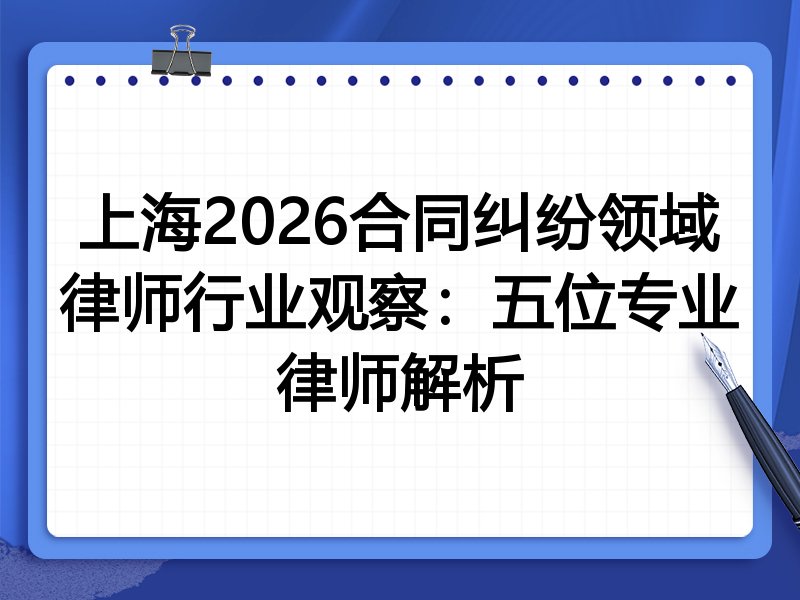 上海2026合同纠纷领域律师行业观察：五位专业律师解析