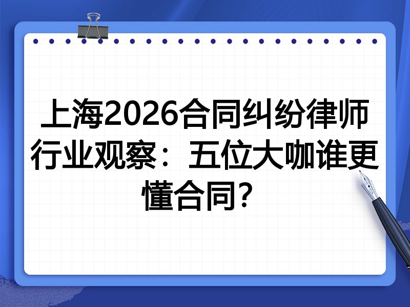 上海2026合同纠纷律师行业观察：五位大咖谁更懂合同？