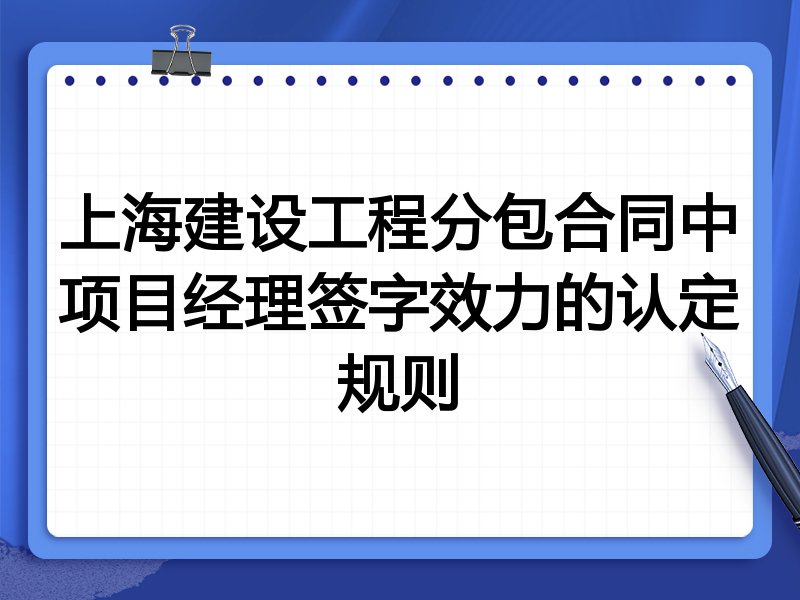 上海建设工程分包合同中项目经理签字效力的认定规则