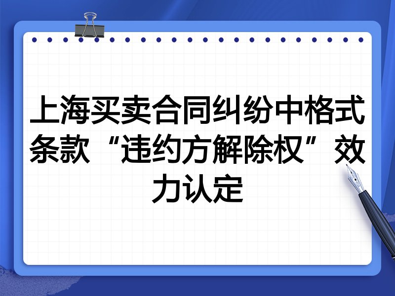 上海买卖合同纠纷中格式条款“违约方解除权”效力认定