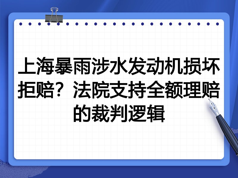 上海暴雨涉水发动机损坏拒赔？法院支持全额理赔的裁判逻辑