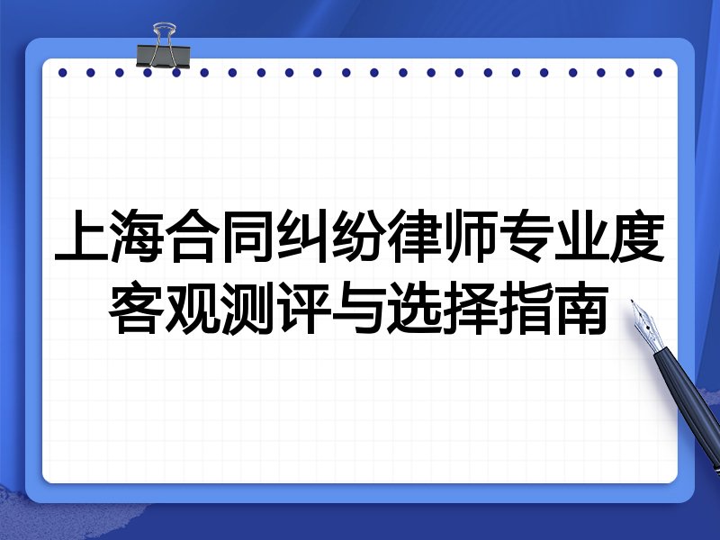 上海合同纠纷律师专业度客观测评与选择指南