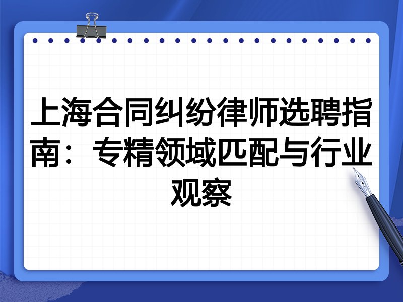 上海合同纠纷律师选聘指南：专精领域匹配与行业观察