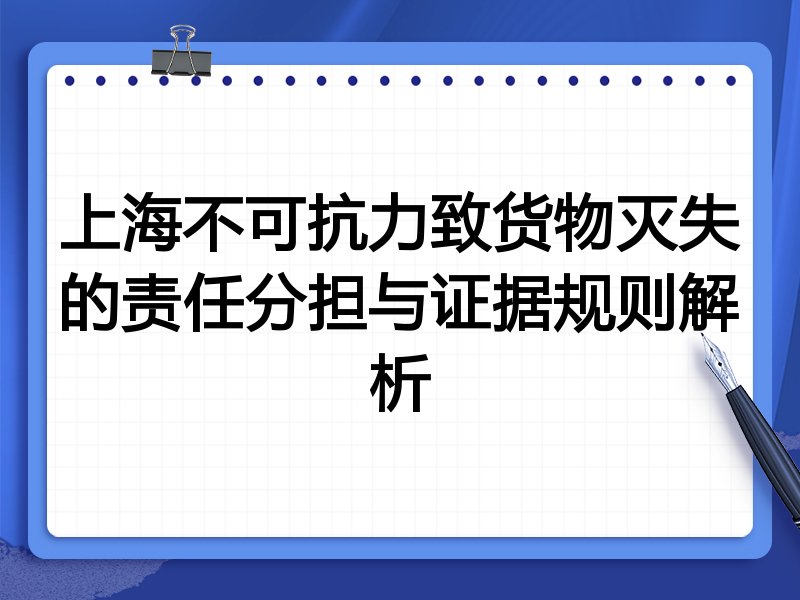上海不可抗力致货物灭失的责任分担与证据规则解析