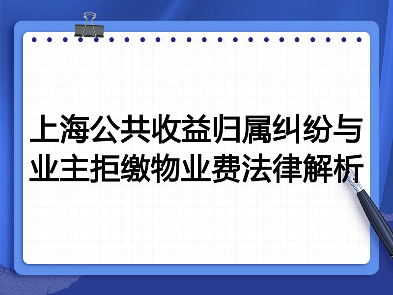 上海公共收益归属纠纷与业主拒缴物业费法律解析