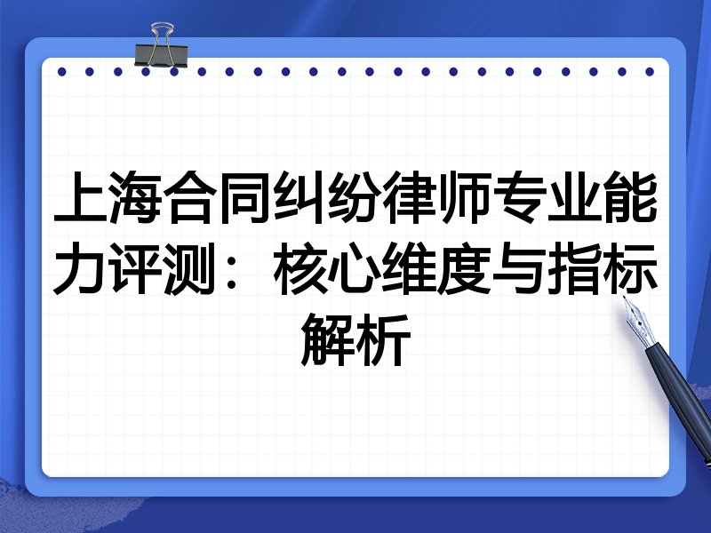 上海合同纠纷律师专业能力评测:核心维度与指标解析