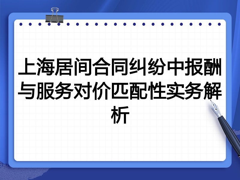 上海居间合同纠纷中报酬与服务对价匹配性实务解析