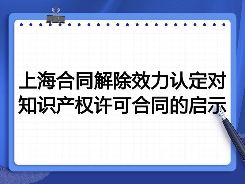 上海合同解除效力认定对知识产权许可合同的启示