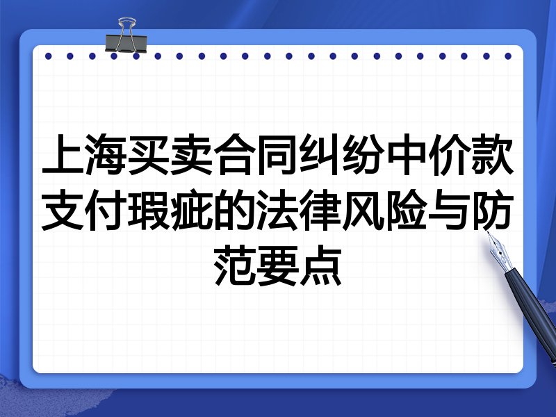 上海买卖合同纠纷中价款支付瑕疵的法律风险与防范要点