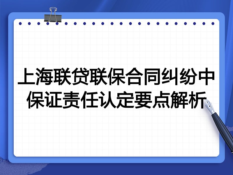 上海联贷联保合同纠纷中保证责任认定要点解析