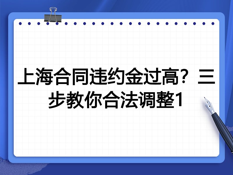 上海合同违约金过高?三步教你合法调整1
