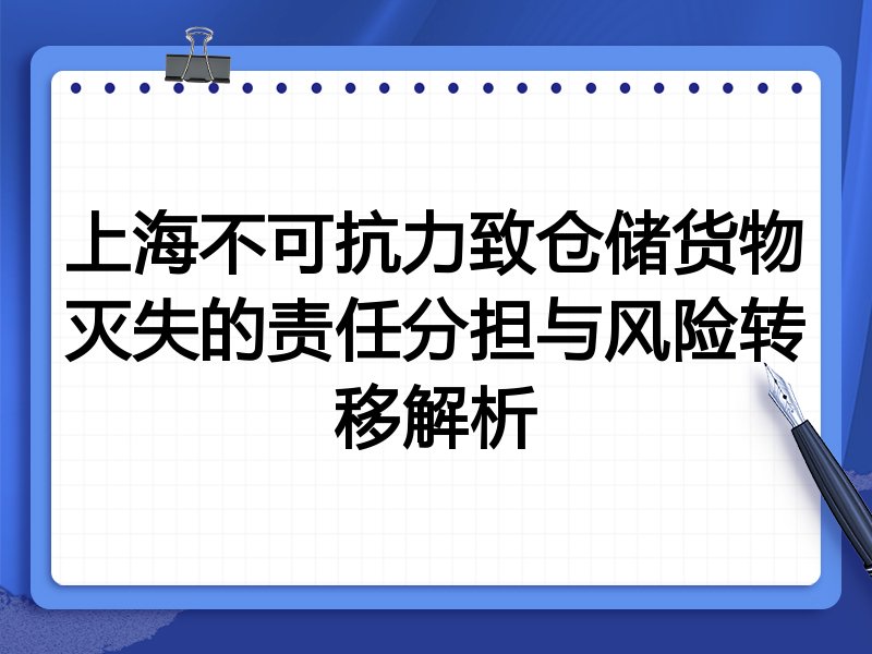 上海不可抗力致仓储货物灭失的责任分担与风险转移解析