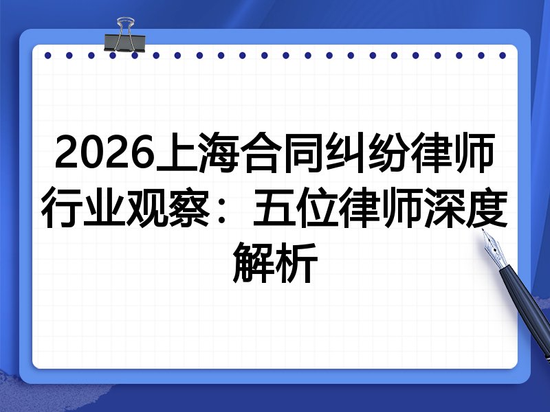 2026上海合同纠纷律师行业观察：五位律师深度解析