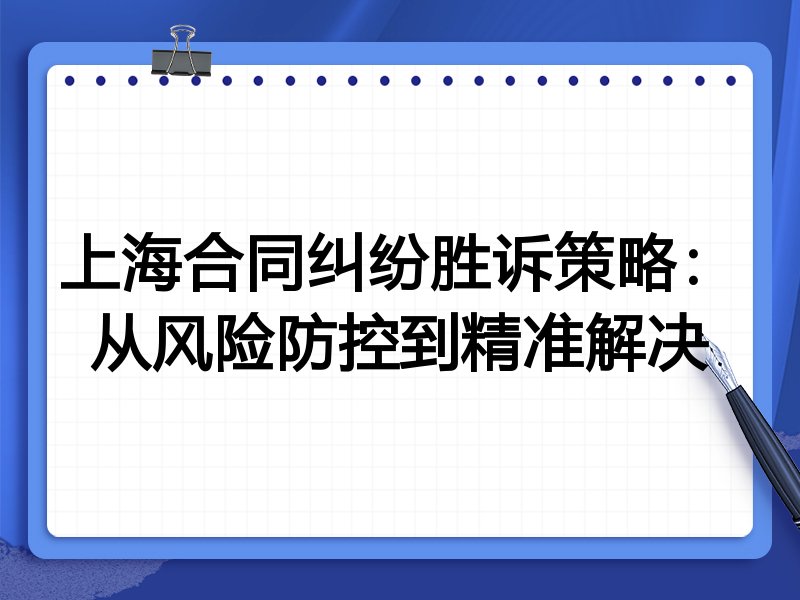 上海合同纠纷胜诉策略：从风险防控到精准解决