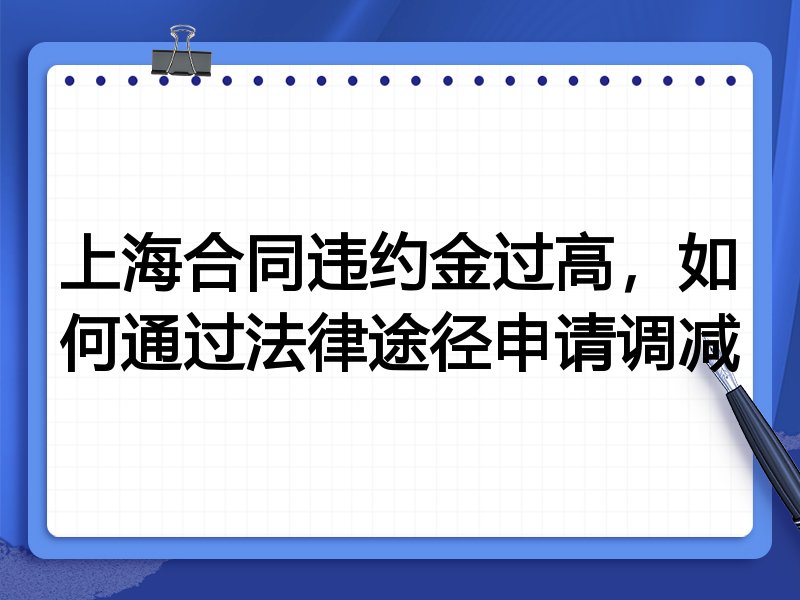 上海合同违约金过高,如何通过法律途径申请调减