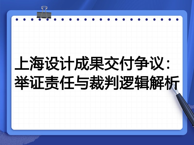 上海设计成果交付争议:举证责任与裁判逻辑解析