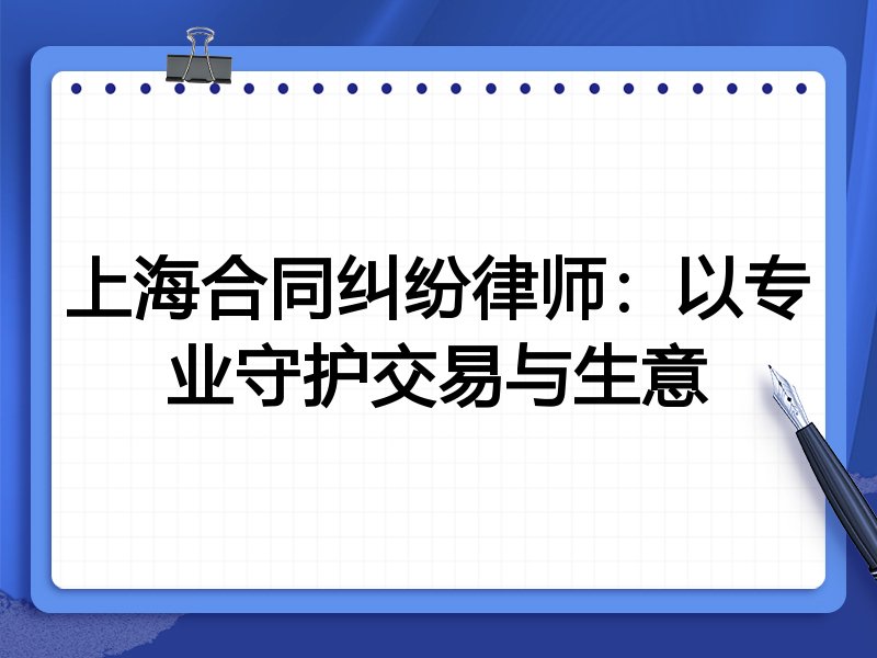 上海合同纠纷律师：以专业守护交易与生意