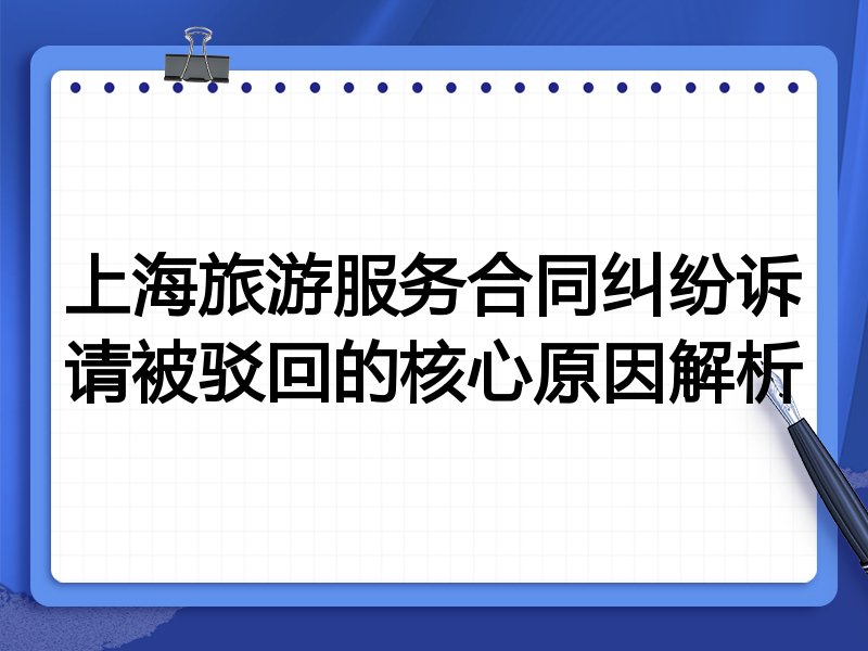 上海旅游服务合同纠纷诉请被驳回的核心原因解析