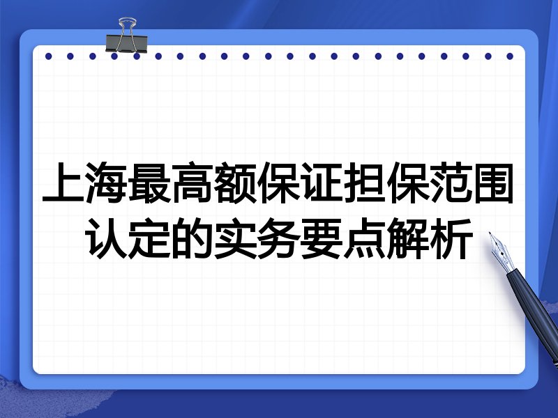 上海最高额保证担保范围认定的实务要点解析