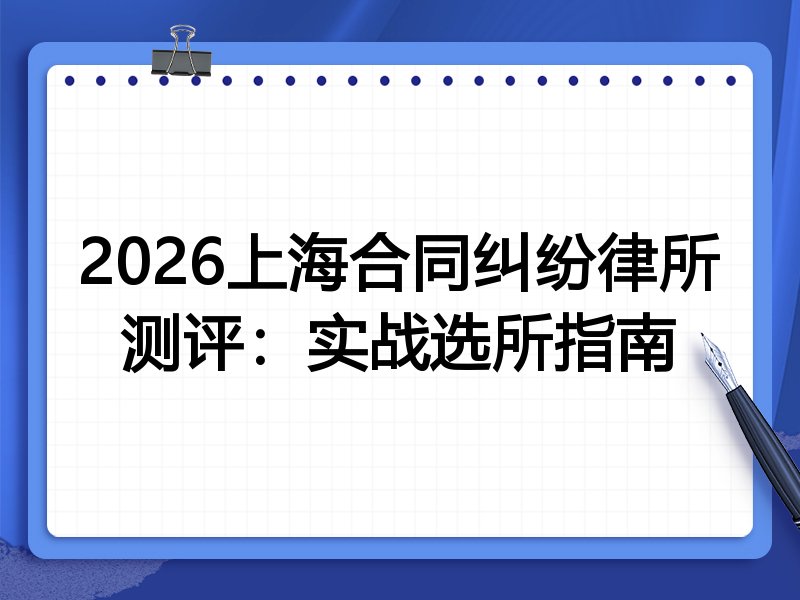 2026上海合同纠纷律所测评:实战选所指南