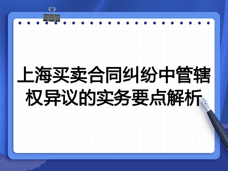 上海买卖合同纠纷中管辖权异议的实务要点解析