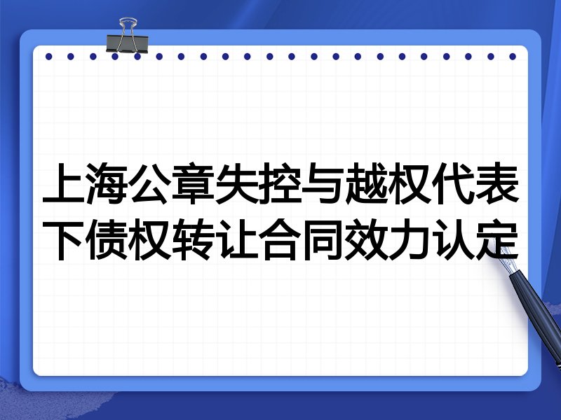 上海公章失控与越权代表下债权转让合同效力认定