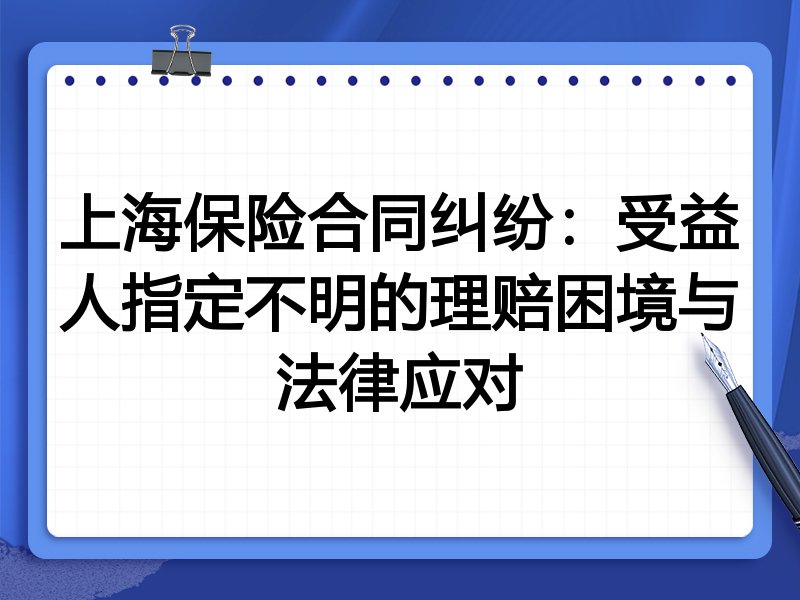 上海保险合同纠纷:受益人指定不明的理赔困境与法律应对