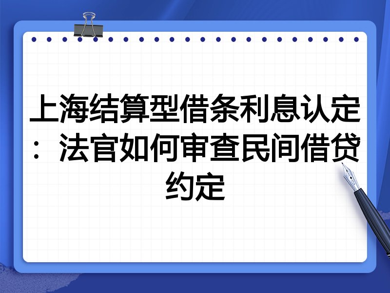 上海结算型借条利息认定:法官如何审查民间借贷约定