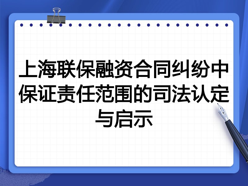 上海联保融资合同纠纷中保证责任范围的司法认定与启示