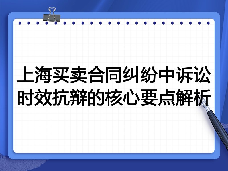 上海买卖合同纠纷中诉讼时效抗辩的核心要点解析