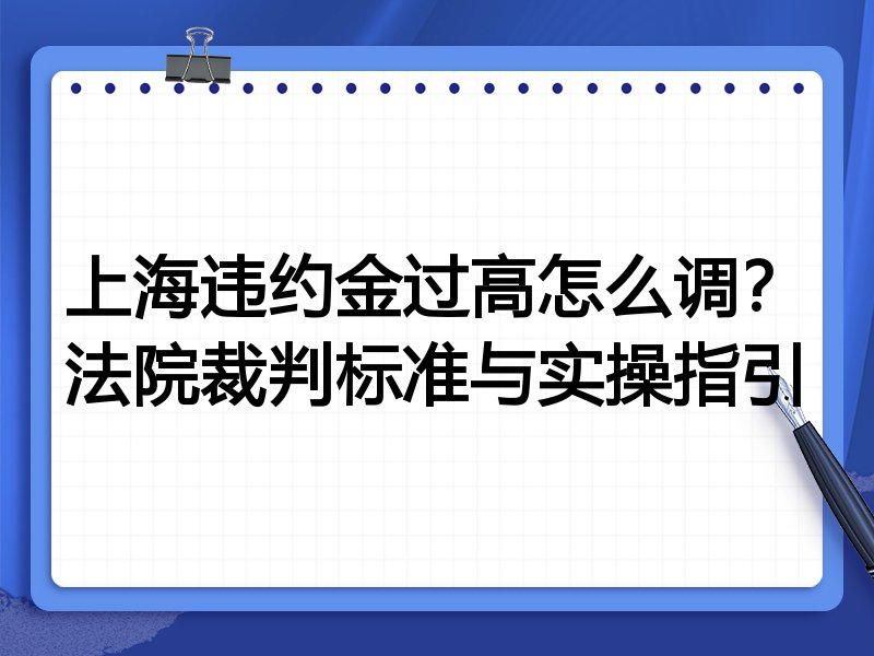 上海违约金过高怎么调?法院裁判标准与实操指引