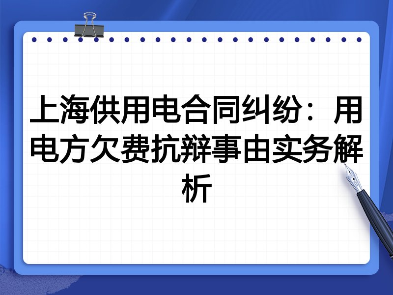 上海供用电合同纠纷:用电方欠费抗辩事由实务解析