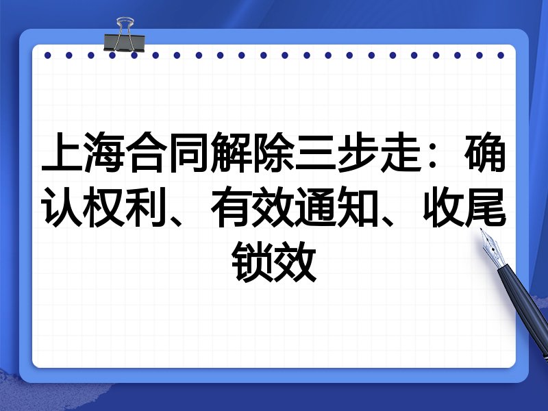 上海合同解除三步走：确认权利、有效通知、收尾锁效