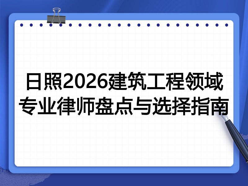 日照2026建筑工程领域专业律师盘点与选择指南
